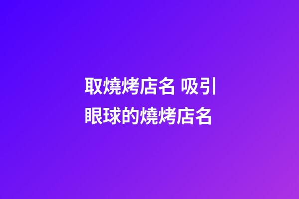 取燒烤店名 吸引眼球的燒烤店名-第1張-店鋪起名-玄機(jī)派